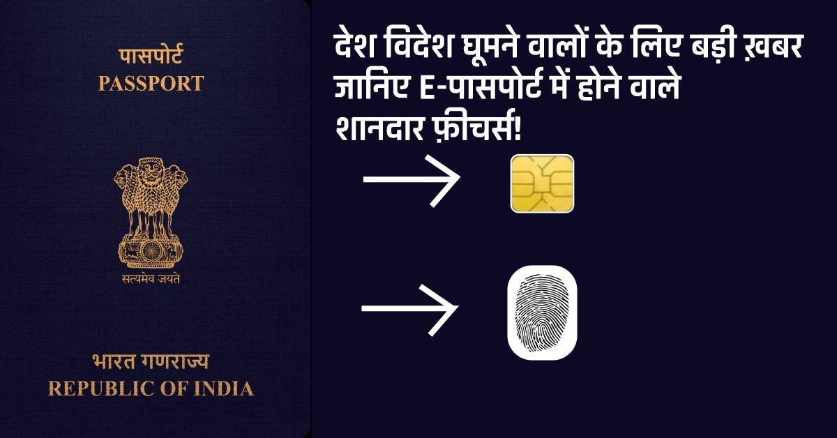 E-passport Chip – देश विदेश घूमने वालों के लिए बड़ी ख़बर पासपोर्ट में लगेगी चिप। इसमें होंगे कई फ़ीचर्स