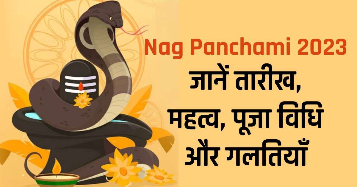 Nag Panchami 2023: अब तक का सबसे शुभ दिन! जानें तारीख, महत्व, पूजा विधि और गलतियाँ
