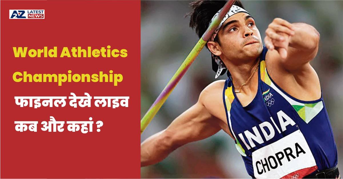Neeraj Chopra World Championships फाइनल की लाइव जानकारी – देखें कब, कहां और कैसे?