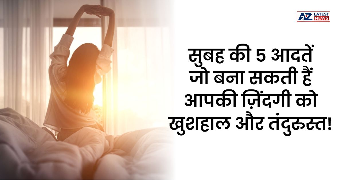 Morning Habits: सुबह की 5 आदतें जो बना सकती हैं आपकी ज़िंदगी को खुशहाल और तंदुरुस्त!