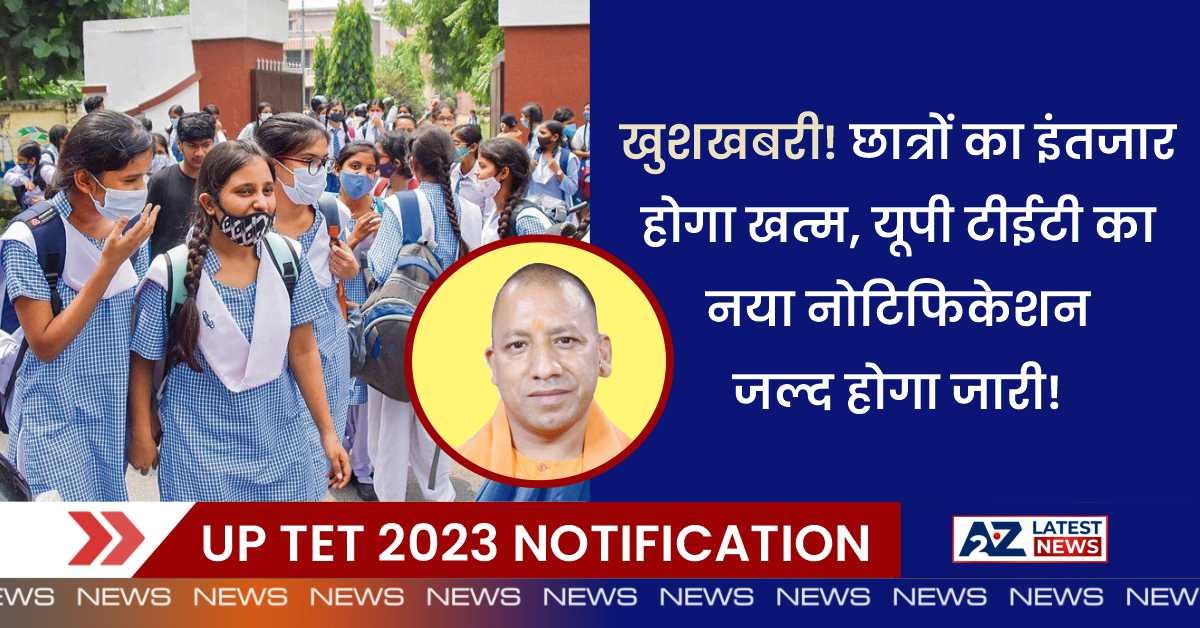 UP TET 2023 Notification: खुशखबरी! छात्रों का इंतजार होगा खत्म, यूपी टीईटी का नया नोटिफिकेशन जल्द होगा जारी!